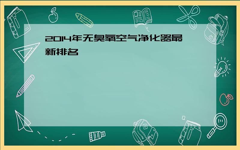 2014年无臭氧空气净化器最新排名