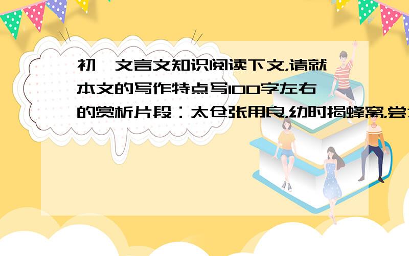 初一文言文知识阅读下文，请就本文的写作特点写100字左右的赏析片段：太仓张用良，幼时揭蜂窝，尝为蜂螫，故恶之。后见蜂则百计千方捕杀它。一日薄暮，见一飞虫，投于蛛网，竭力而