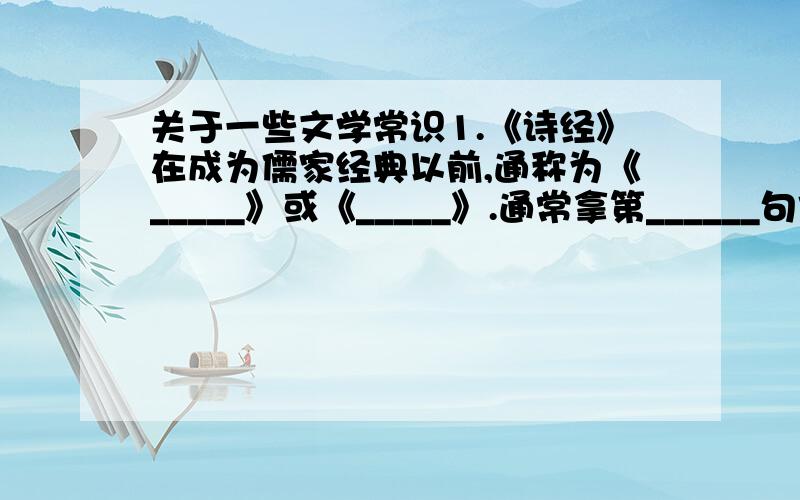 关于一些文学常识1.《诗经》在成为儒家经典以前,通称为《_____》或《_____》.通常拿第______句作为题目,每一句诗基本上是_____个字.2.《诗经》表达对计生这得憎恨对朦胧的乐土的向往的诗篇