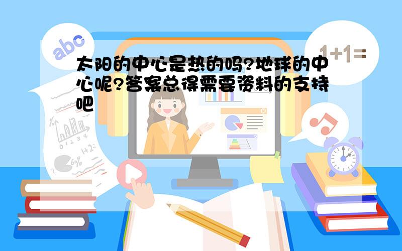 太阳的中心是热的吗?地球的中心呢?答案总得需要资料的支持吧