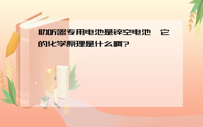 助听器专用电池是锌空电池,它的化学原理是什么啊?