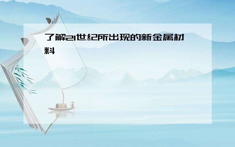 了解21世纪所出现的新金属材料