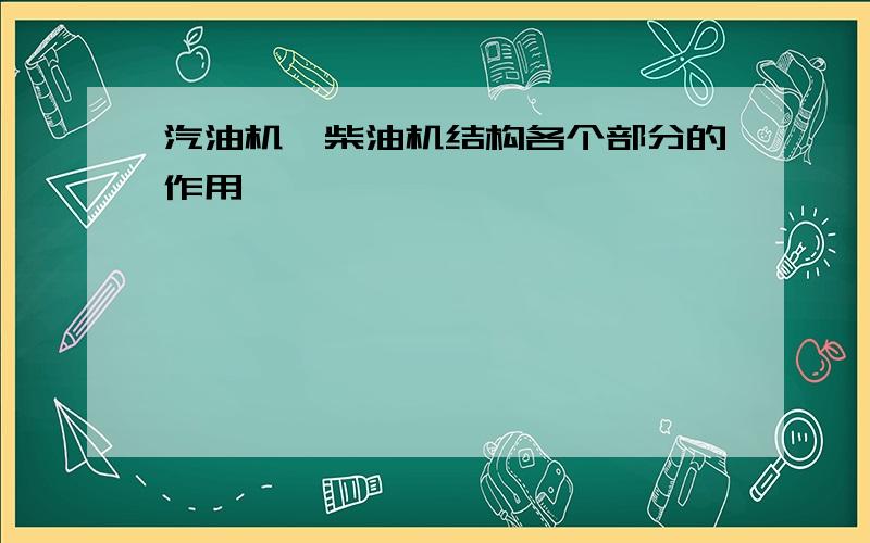 汽油机,柴油机结构各个部分的作用