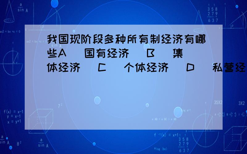 我国现阶段多种所有制经济有哪些A) 国有经济 (B) 集体经济 (C) 个体经济 (D) 私营经济 (E) 外资经济