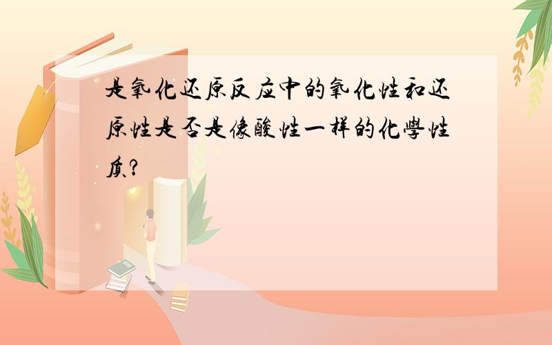 是氧化还原反应中的氧化性和还原性是否是像酸性一样的化学性质?