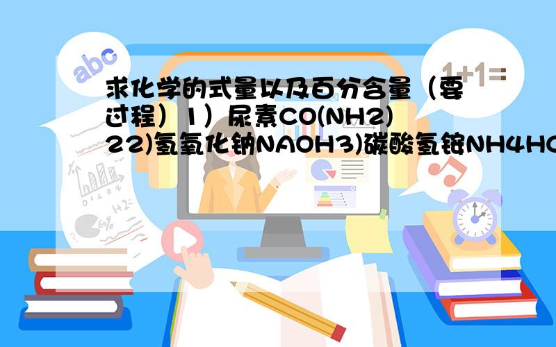 求化学的式量以及百分含量（要过程）1）尿素CO(NH2)22)氢氧化钠NAOH3)碳酸氢铵NH4HCO34)硫酸H2SO4求百分含量1）CACO3 O%?2）NH4NO3 N%?3）(NH4)2SO4 N%?4）CH3COOH H%?希望要有步骤的~