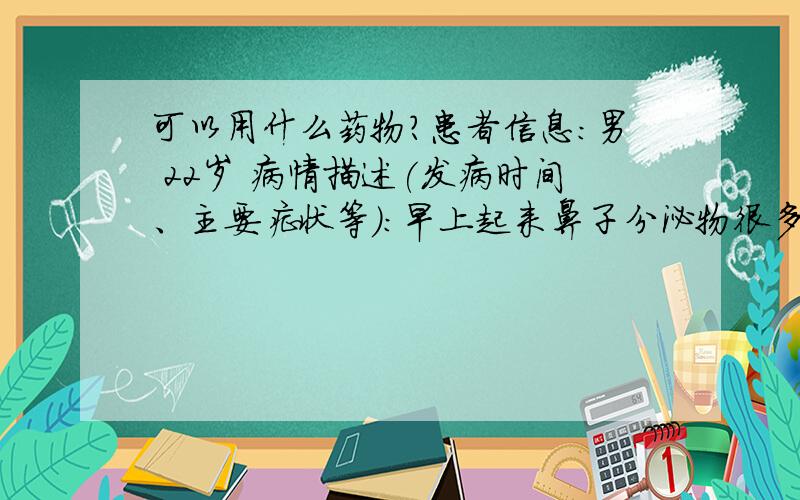 可以用什么药物?患者信息：男 22岁 病情描述(发病时间、主要症状等)：早上起来鼻子分泌物很多且都是结块的,白天好一点.想得到怎样的帮助：该用什么药物才能缓解或者治愈?（盐酸羟甲挫