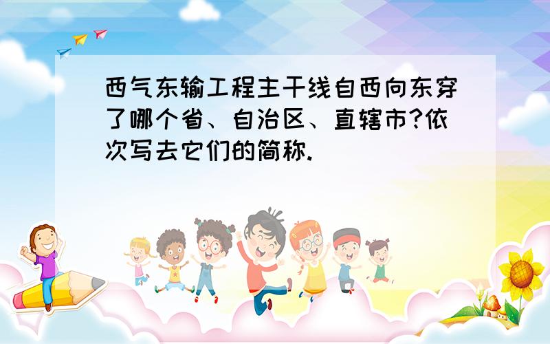 西气东输工程主干线自西向东穿了哪个省、自治区、直辖市?依次写去它们的简称.