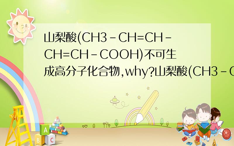 山梨酸(CH3－CH=CH－CH=CH－COOH)不可生成高分子化合物,why?山梨酸(CH3－CH=CH－CH=CH－COOH)是一种常用的食品防腐剂.下列关于山梨酸性质的叙述中,不正确的是A．可与钠反应 B．可与碳酸钠溶液反应C