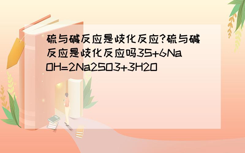 硫与碱反应是歧化反应?硫与碱反应是歧化反应吗3S+6NaOH=2Na2SO3+3H2O