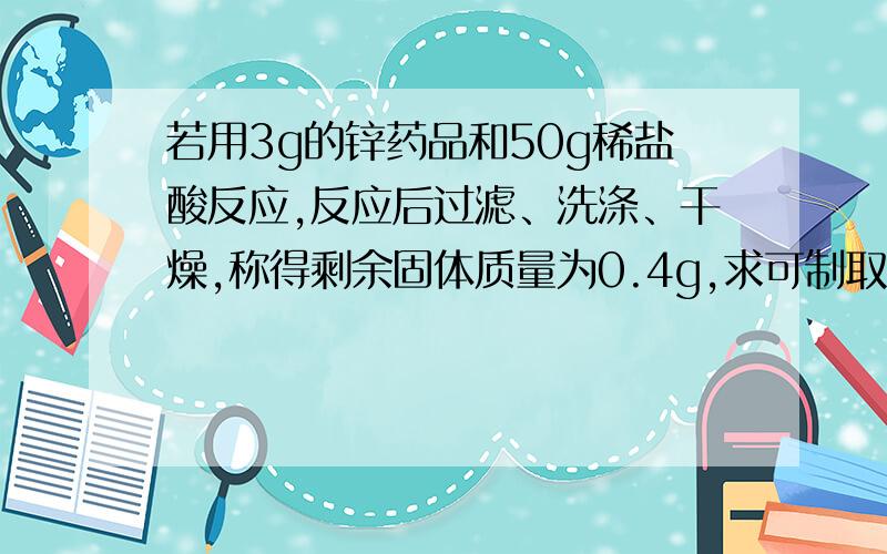 若用3g的锌药品和50g稀盐酸反应,反应后过滤、洗涤、干燥,称得剩余固体质量为0.4g,求可制取多少氢气