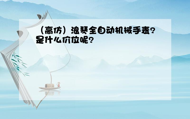 （高仿）浪琴全自动机械手表?是什么价位呢?