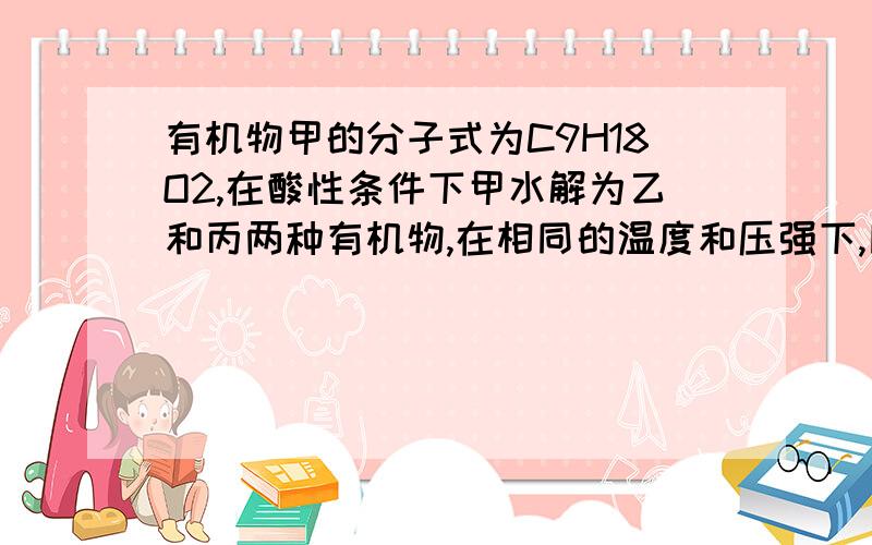 有机物甲的分子式为C9H18O2,在酸性条件下甲水解为乙和丙两种有机物,在相同的温度和压强下,同质量的乙和丙的蒸汽所占体积相同,则甲的可能结构有（ ）A.8种 B.14种 C.16种 D.18种