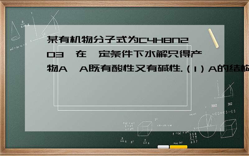 某有机物分子式为C4H8N2O3,在一定条件下水解只得产物A,A既有酸性又有碱性.（1）A的结构简式；（2）写出A与NaOH溶液反应的化学方程式