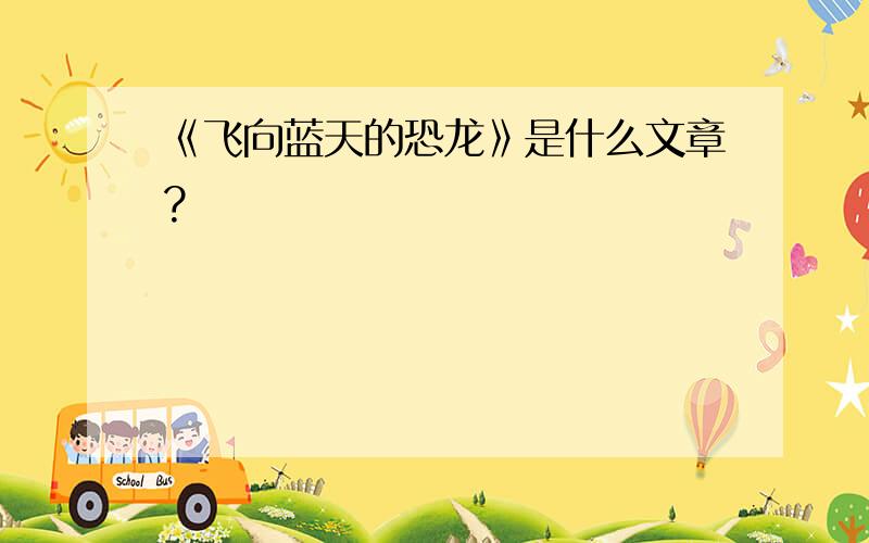 《飞向蓝天的恐龙》是什么文章?