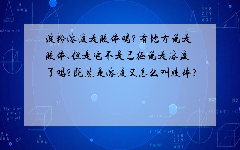 淀粉溶液是胶体吗?有地方说是胶体,但是它不是已经说是溶液了吗?既然是溶液又怎么叫胶体?