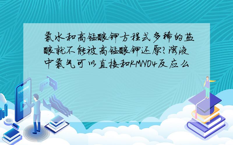 氯水和高锰酸钾方程式多稀的盐酸就不能被高锰酸钾还原?溶液中氯气可以直接和KMNO4反应么