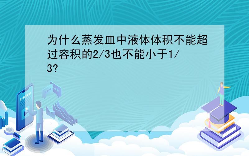 为什么蒸发皿中液体体积不能超过容积的2/3也不能小于1/3?