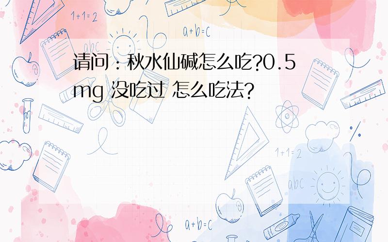 请问：秋水仙碱怎么吃?0.5mg 没吃过 怎么吃法?