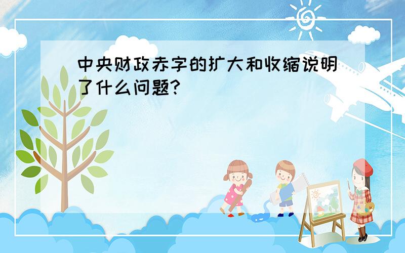 中央财政赤字的扩大和收缩说明了什么问题?