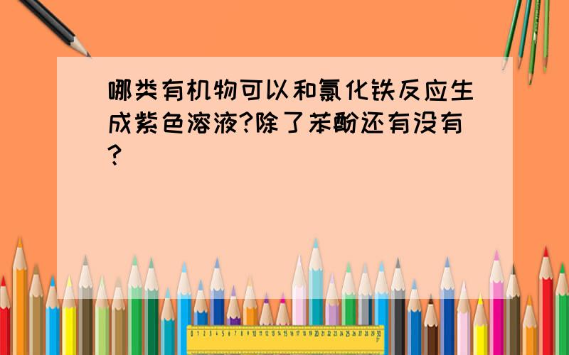 哪类有机物可以和氯化铁反应生成紫色溶液?除了苯酚还有没有?