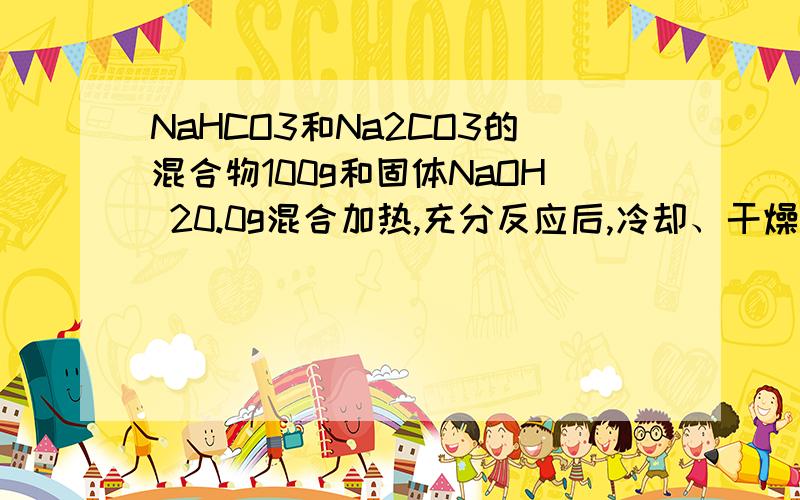 NaHCO3和Na2CO3的混合物100g和固体NaOH 20.0g混合加热,充分反应后,冷却、干燥称量剩余固体为95.5g.求原混合物中Na2CO3的质量分数.