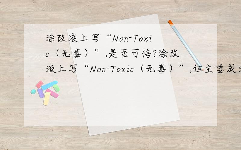 涂改液上写“Non-Toxic（无毒）”,是否可信?涂改液上写“Non-Toxic（无毒）”,但主要成分还是写甲基环已烷太白粉,而且用时还有臭味.是否可信这瓶涂改液无毒呢?