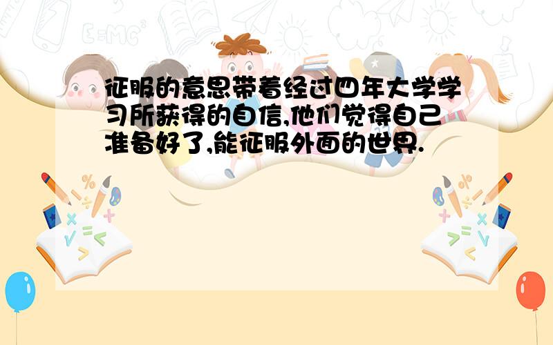 征服的意思带着经过四年大学学习所获得的自信,他们觉得自己准备好了,能征服外面的世界.