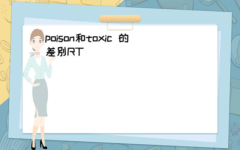 poison和toxic 的差别RT