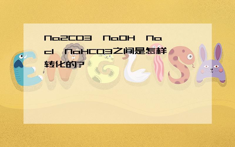 Na2CO3,NaOH,Nacl,NaHCO3之间是怎样转化的?