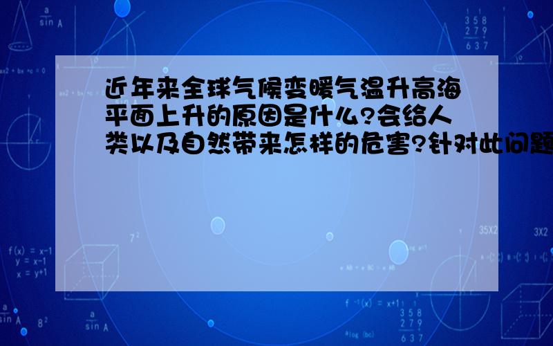 近年来全球气候变暖气温升高海平面上升的原因是什么?会给人类以及自然带来怎样的危害?针对此问题社会以