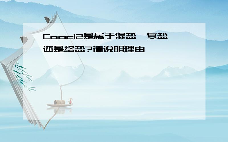 Caocl2是属于混盐,复盐还是络盐?请说明理由