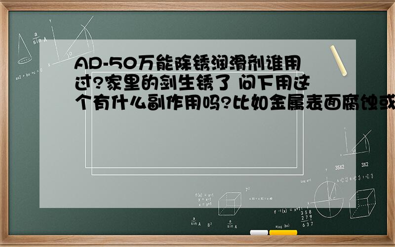 AD-50万能除锈润滑剂谁用过?家里的剑生锈了 问下用这个有什么副作用吗?比如金属表面腐蚀或者划伤之类的?