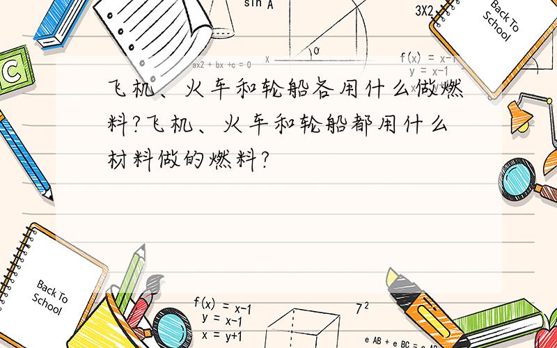 飞机、火车和轮船各用什么做燃料?飞机、火车和轮船都用什么材料做的燃料?