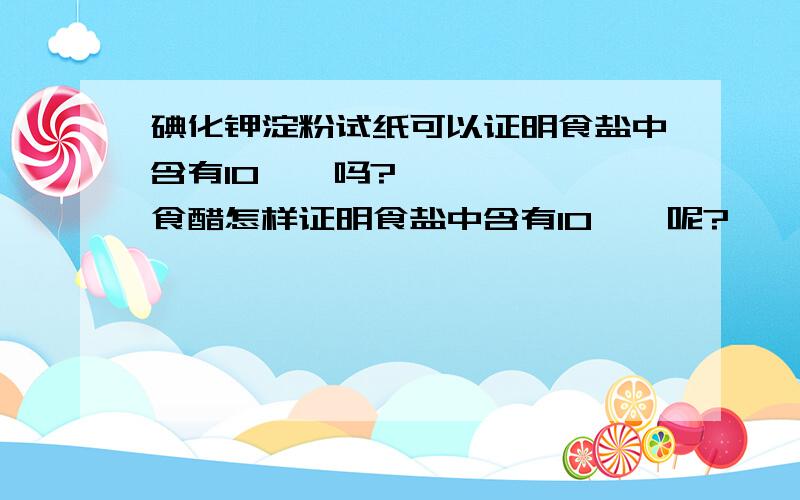 碘化钾淀粉试纸可以证明食盐中含有IO₃ˉ吗?食醋怎样证明食盐中含有IO₃ˉ呢?