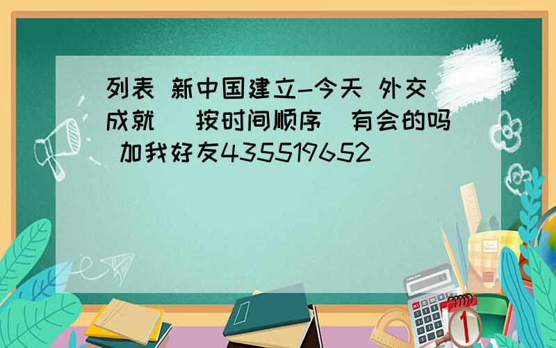 列表 新中国建立-今天 外交成就 (按时间顺序)有会的吗 加我好友435519652