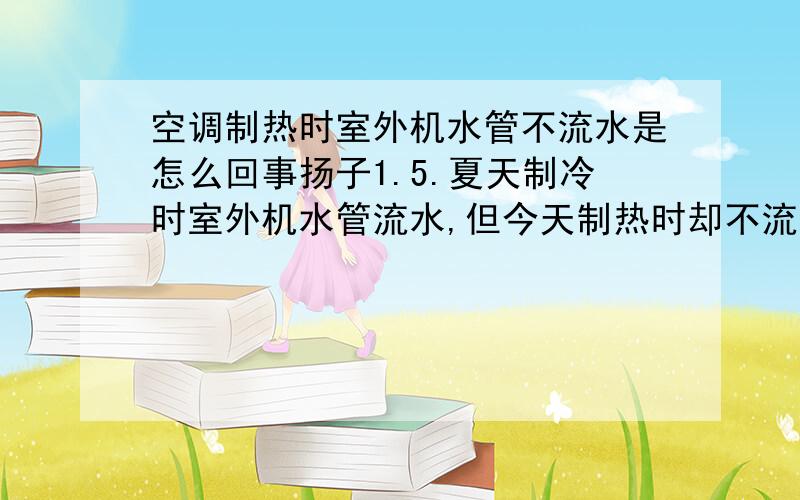 空调制热时室外机水管不流水是怎么回事扬子1.5.夏天制冷时室外机水管流水,但今天制热时却不流水了,正常吗.我都调到20度了.运行很正常.外面应该出水吗