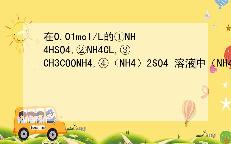 在0.01mol/L的①NH4HSO4,②NH4CL,③CH3COONH4,④（NH4）2SO4 溶液中（NH4）的浓度的大小顺序为