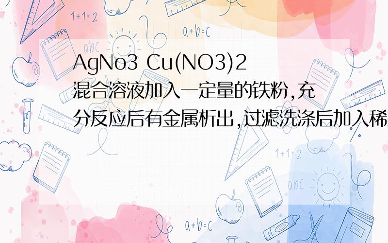 AgNo3 Cu(NO3)2混合溶液加入一定量的铁粉,充分反应后有金属析出,过滤洗涤后加入稀盐酸,无气泡,一定有什给出具体原因……还有，会不会有亚铁离子出现？