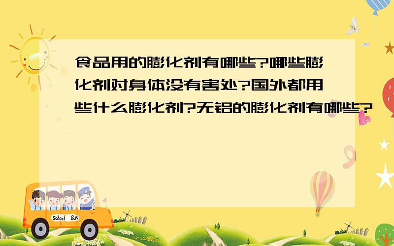 食品用的膨化剂有哪些?哪些膨化剂对身体没有害处?国外都用些什么膨化剂?无铝的膨化剂有哪些?