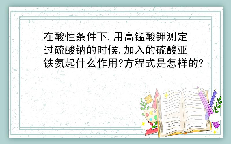 在酸性条件下,用高锰酸钾测定过硫酸钠的时候,加入的硫酸亚铁氨起什么作用?方程式是怎样的?