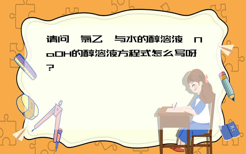 请问一氯乙烷与水的醇溶液、NaOH的醇溶液方程式怎么写呀?