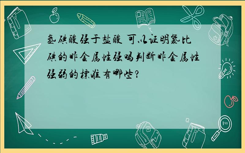 氢碘酸强于盐酸 可以证明氯比碘的非金属性强吗判断非金属性强弱的标准有哪些？