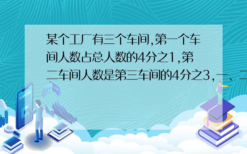 某个工厂有三个车间,第一个车间人数占总人数的4分之1,第二车间人数是第三车间的4分之3,一、二车间共有320