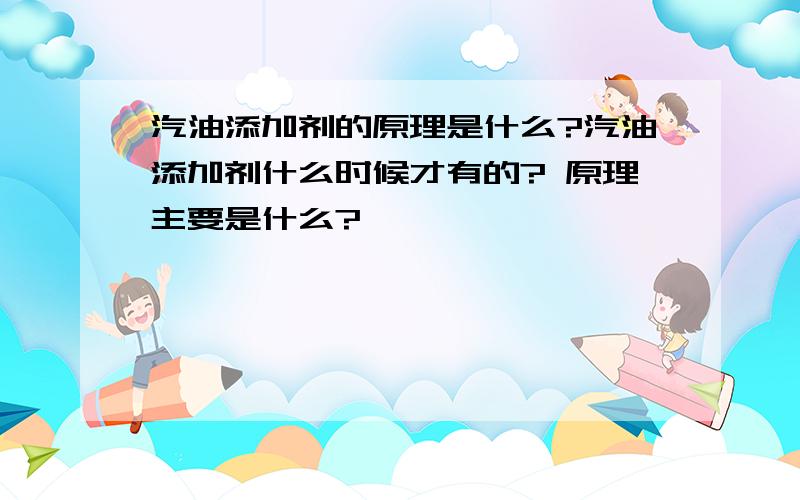 汽油添加剂的原理是什么?汽油添加剂什么时候才有的? 原理主要是什么?