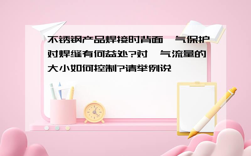 不锈钢产品焊接时背面氩气保护对焊缝有何益处?对氩气流量的大小如何控制?请举例说