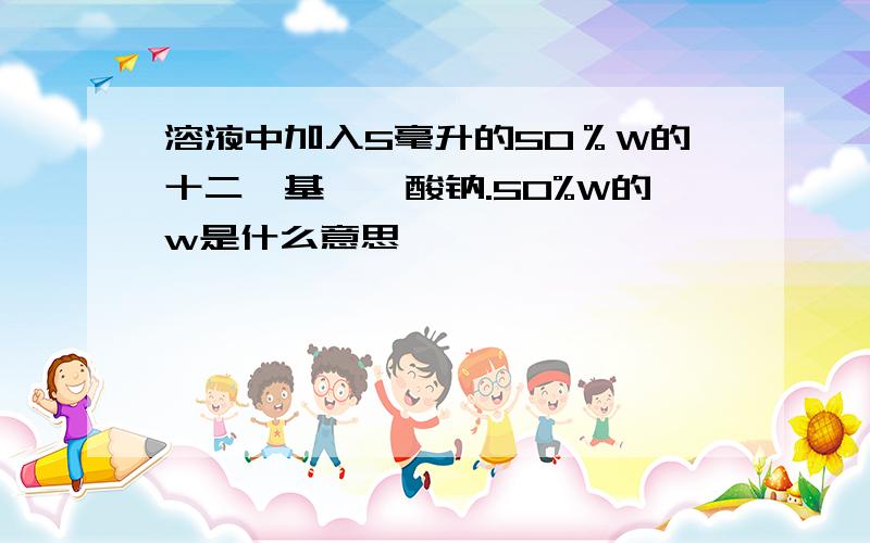 溶液中加入5毫升的50％W的十二烷基苯磺酸钠.50%W的w是什么意思