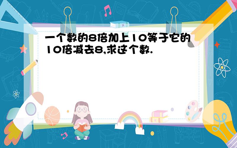 一个数的8倍加上10等于它的10倍减去8,求这个数.