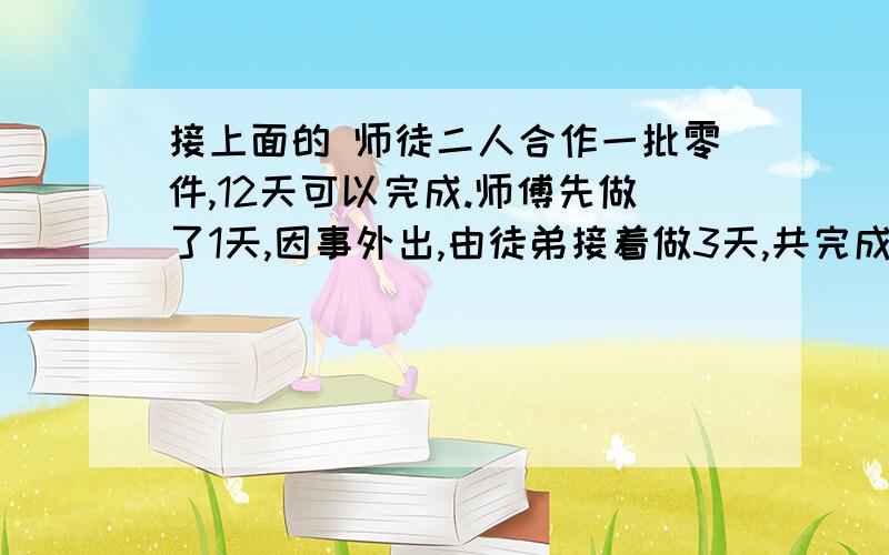 接上面的 师徒二人合作一批零件,12天可以完成.师傅先做了1天,因事外出,由徒弟接着做3天,共完成了任务的3/20.如果这批零件由徒弟单独做,多少天可以完成?用算式啊