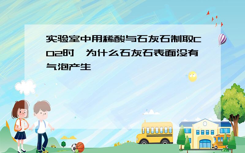 实验室中用稀酸与石灰石制取CO2时,为什么石灰石表面没有气泡产生